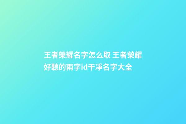 王者榮耀名字怎么取 王者榮耀好聽的兩字id干凈名字大全